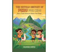 The Untold History of Peru for Kids: How a South American Nation Took Shape
