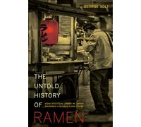 The Untold History of Ramen: How Political Crisis in Japan Spawned a Global Food Craze: 49 (California Studies in Food and Culture)