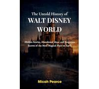 The Untold History of Walt Disney World: Hidden Stories, Abandoned Ideas, and Forgotten Secrets of the Most Magical Place on Earth