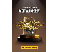 THE UNTOLD LIFE OF VAGIT ALEKPEROV: A Deep Look into the Mind and Legacy of an Oil Industry Architect (The lives and legacies of the world's ... and what you don't know about them)