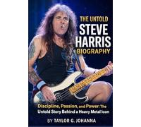 The Untold Steve Harris Biography: Discipline, Passion, and Power: The Untold Story Behind a Heavy Metal Icon