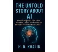 The Untold Story About AI: How the Magician’s Trick Trains Your Mind, Freezes Your Growth, and Steers the Future You Never Chose