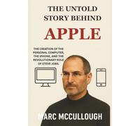The Untold Story Behind Apple: The creation of the personal computer, the iPhone, and the revolutionary role of Steve Jobs. (Untold Story Behind Brands and Product)