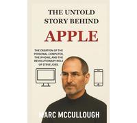 The Untold Story Behind Apple: The creation of the personal computer, the iPhone, and the revolutionary role of Steve Jobs. (Untold Story Behind Brands and Product)