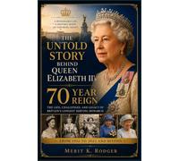The Untold Story Behind Queen Elizabeth II's 70 Year Reign: A Revealing Journey Through Seven Decades of Duty, Leadership, Family, Tradition, and the Changing British Monarchy