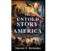 The Untold Story Of America: 250 Years of American History - Celebrating the Patriotism, Courage, and Freedom That Built a Nation (1776-2026)