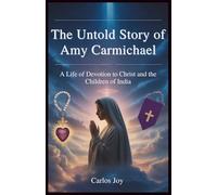The Untold Story of Amy Carmichael: A Life of Devotion to Christ and the Children of India