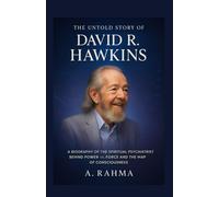The Untold Story of David R. Hawkins: A Biography of the Spiritual Psychiatrist Behind Power vs. Force and the Map of Consciousness