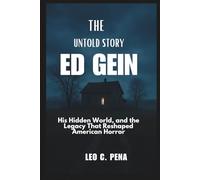 THE UNTOLD STORY OF ED GEIN: His Hidden World, and the Legacy That Reshaped American Horror