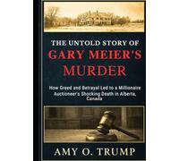 The Untold Story of Gary Meier's Murder: A True Account Of How Greed and Betrayal Led to a Millionaire Auctioneer's Shocking Death in Alberta, Canada
