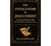 The Untold Story of Jesus Christ: As Not Recorded in the Bible but in the Qur’an and Other Ancient Texts