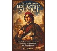 The Untold Story of Leon Battista Alberti: How the Renaissance’s Greatest Mind Transformed Art, Architecture, and Human Potential