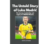 The Untold Story of Luka Modrić: The Journey, Leadership, and Legacy of a Midfield Maestro