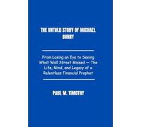 The Untold Story of Michael Burry: From Losing an Eye to Seeing What Wall Street Missed - The Life, Mind, and Legacy of a Relentless Financial Prophet