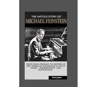 THE UNTOLD STORY OF MICHAEL FEINSTEIN: From Piano Prodigy to Keeper of the American Songbook-A Life in Music , Preservation, and Reinvention
