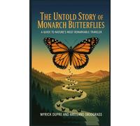 The Untold Story of Monarch Butterflies: A Guide to Nature’s Most Remarkable Traveler