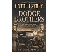 The Untold Story of the Dodge Brothers: The Men Behind an American Automotive Icon (Unofficial Independent Book)