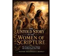 THE UNTOLD STORY OF THE WOMEN OF SCRIPTURE: The Forgotten Voices Behind The Greatest Story Ever Told