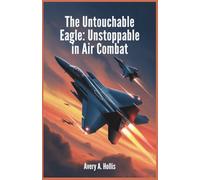 The Untouchable Eagle: Unstoppable in Air Combat: Unveiling the Unmatched Speed, Power, and Cutting-Edge Technology of the F-15 in Modern Warfare