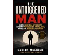 The Untriggered Man: Master Emotional Sovereignty, Outsmart Psychological Manipulation, and Become Impossible to Control