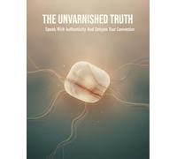 The Unvarnished Truth: Speak With Authenticity And Deepen Your Connection