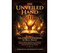 The Unveiled Hand: The Complete Grimoire of Real Magic: Spells for Money, Love and Protection, Curse Reversals, Angel and Demon Working, Weather Magic, Ancestral Power and the Wizard's Path
