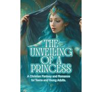 The Unveiling of a Princess: A Christian Fantasy and Romance for Teens and Young Adults