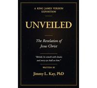 The Unveiling of Jesus Christ A Chapter-by-Chapter Study of Revelation: A Chapter-by-Chapter Study of Revelation