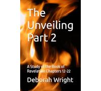 The Unveiling Part 2: A Study of the Book of Revelation Chapters 12-22