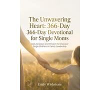The Unwavering Heart: 366-Day Devotional for Single Moms: Daily Scripture and Wisdom to Empower Single Mothers in Family Leadership