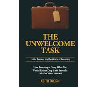 The Unwelcome Task: Faith, Burden, and the Grace of Becoming: 2 (The Way Forward Series: Practical Wisdom for Life's Hardest Questions)