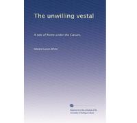 The unwilling vestal: A tale of Rome under the CÃ|sars,