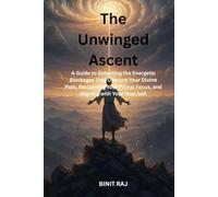 The Unwinged Ascent: A Guide to Detecting the Energetic Blockages That Obscure Your Divine Path, Reclaiming Your Primal Focus, and Aligning with Your True Self.