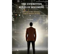 THE UNWRITTEN RULES OF BECOMING: DECODING THE INVISIBLE FORCES BEHIND CHANGE