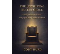 The Unyielding Rule of Grace: Grace, Obedience, and the Joy of Being Ruled by Christ