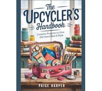 The Upcycler's Handbook: Creative Projects to Give Old Items New Life & Style