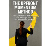 The Upfront Momentum Method: How Early-Career Professionals Speak Up, Shape Their Scope, and Deliver With Confidence