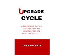The Upgrade Cycle: A Repeatable System for Reinventing Yourself Before Life Forces You To