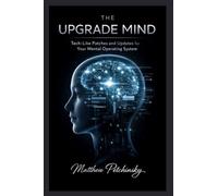 The Upgrade Mind: Tech-Like Patches and Updates for Your Mental Operating System
