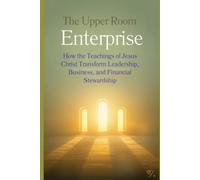 The Upper Room Enterprise: How the Teachings of Jesus Christ Transform Leadership, Business, and Financial Stewardship