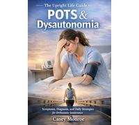 The Upright Life Guide to POTS & Dysautonomia: Symptoms, Diagnosis, and Daily Strategies for Orthostatic Intolerance