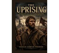 THE UPRISING: The Story of Wat Tyler and the Peasants’ Revolt of 1381: Power, Resistance, and the Fight Against Feudal Oppression