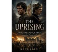 THE UPRISING: The True Life Story of Wat Tyler and Richard II, Tracing the Violent Uprising That Challenged a Crown and Changed a Nation Forever