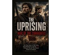 The Uprising: War of the Commoners: The True Story of Wat Tyler, King Richard II, and the 1381 Peasants' Revolt That Shook Medieval England