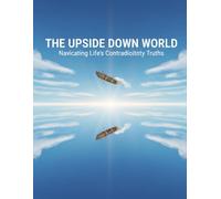 The Upside Down World: Navigating Life'S Contradictory Truths