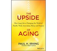 The Upside of Aging: How Long Life Is Changing the World of Health, Work, Innovation, Policy, and Purpose