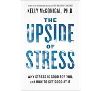 The Upside of Stress: Why Stress Is Good for You, and How to Get Good at It