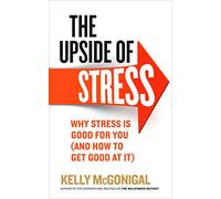 The Upside of Stress: Why stress is good for you (and how to get good at it)