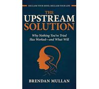 The Upstream Solution: Why Nothing You've Tried Has Worked-and What Will