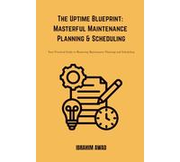 The Uptime Blueprint: Masterful Maintenance Planning & Scheduling: Practical Guide to Mastering Maintenance Planning and Scheduling | The Uptime Blueprint for Industry 4.0 Excellence